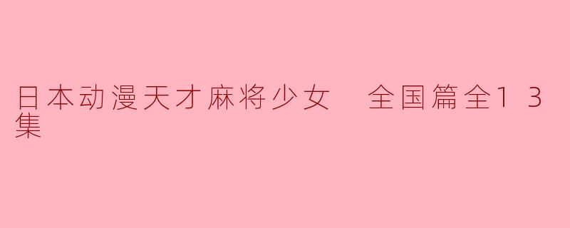 日本动漫天才麻将少女 全国篇全13集